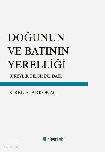  Doğunun ve Batının Yerelliği Bireylik Bilgisine Dair | Sibel A Arkonaç | Yusuf Günbaş | Hiperlink Yayınları | 9789944157971 | 