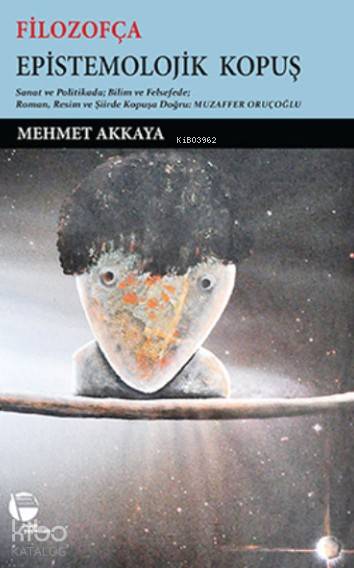  Filozofça Epistemolojik Kopuş Sanat ve Politikada Bilim ve Felsefede Roman Resim ve Şiirde Kopuşa Doğru Muzaffer Oruçoğlu | Mehmet Akkaya | Belge Yayınları | 9789753447027 | 