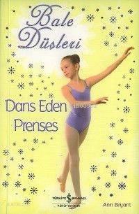  Bale Düşleri Dans Eden Prenses | Bale Düşleri Dans Eden Prenses | Ann Bryant | Duygu Akın | Türkiye İş Bankası Kültür Yayınları | 9789754588309 