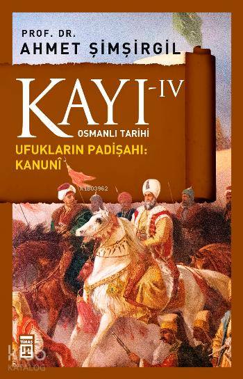  Kayı IV Ufukların Padişahı Kanuni | Ahmet Şimşirgil | Timaş Yayınları | 9789944525763 