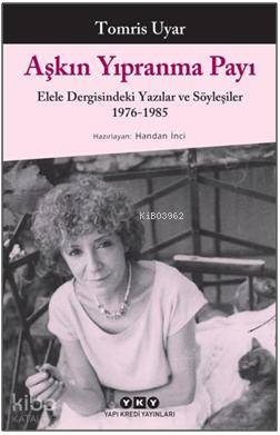  Aşkın Yıpranma Payı Elele Dergisindeki Yazılar ve Söyleşiler 1976 1985 | Tomris Uyar | Murat Yalçın | Handan İnci | Yapı Kredi Yayınları ( YKY ) | 9789750834479 | 