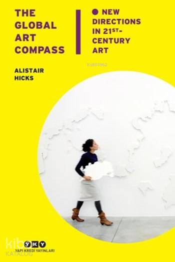  The Global Art Compass New Directions İn 21st Century Art | The Global Art Compass New Directions İn 21st Century Art | Alistair Hicks | Mine Haydaroğlu | Yapı Kredi Yayınları ( YKY ) | 9789750834523 