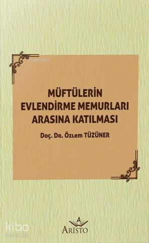  Müftülerin Evlendirme Memurları Arasına Katılması | Müftülerin Evlendirme Memurları Arasına Katılması | Özlem Tüzüner | Aristo Yayınevi | 9786052332870 