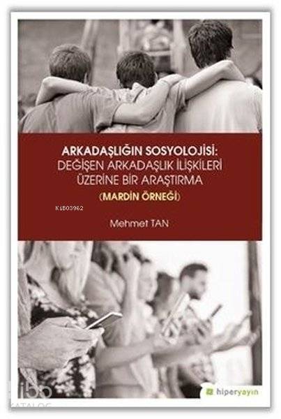  Arkadaşlığın Sosyolojisi Değişen Arkadaşlık İlişkileri Üzerine Bir Araştırma (Mardin Örneği) | Mehmet Tan | Hiperlink Yayınları | 9786052815441 | 