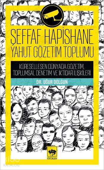  Şeffaf Hapishane Yahut Gözetim Toplumu Küreselleşen Dünyada Gözetim Toplumsal Denetim ve İktidar İlişkileri | Uğur Dolgun | Ötüken Neşriyat | 9789754376883 | 