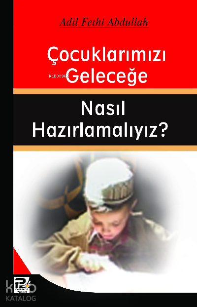  Çocuklarımızı Geleceğe Nasıl Hazırlamalıyız | Çocuklarımızı Geleceğe Nasıl Hazırlamalıyız | Adil Fethi Abdullah | Karınca & Polen Yayınları | 9786054492473 
