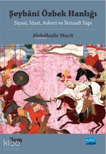  Şeybani Özbek Hanlığı Siyasi İdari Askeri ve İktisadi Yapı | Abdulkadir Macit | Nobel Akademik Yayıncılık | 9786053204787 | 