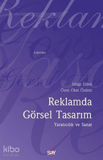  Reklamda Görsel Tasarım Yaratıcılık ve Sanat | Reklamda Görsel Tasarım Yaratıcılık ve Sanat | Müge EldenÖzen Okat Özdem | Say Yayınları | 9786050204056 