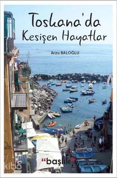  Toskanada Kesişen Hayatlar | Arzu Baloğlu | Başlık Yayın Grubu | 9786052814161 | 