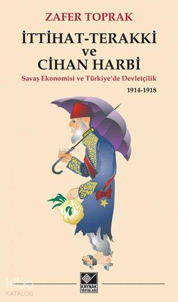  İttihat Terakki ve Cihan Harbi Savaş Ekonomisi ve Türkiyede Devletçilik 1914 1918 | Zafer Toprak | Kaynak Yayınları | 9786051820378 | 