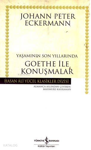  Yaşamının Son Yıllarında Goethe İle Konuşmalar | Yaşamının Son Yıllarında Goethe İle Konuşmalar | Johann Peter Eckermann | Mahmure Kahraman | Türkiye İş Bankası Kültür Yayınları | 9789944881227 