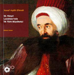  Yusuf Agah Efendi The first turkish Ambassodor in 18 centry london | Emre Aracı | Suna ve İnan Kıraç Vakfı | 9786054642182 | 