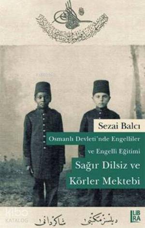  Osmanlı Devletinde Engelliler ve Engelli Eğitimi Sağır Dilsiz ve Körler Mektebi | Osmanlı Devletinde Engelliler ve Engelli Eğitimi Sağır Dilsiz ve Körler Mektebi | Sezai Balcı | Utku Lomlu | Libra Kitap | 9786054326822 