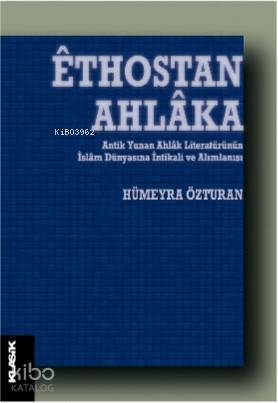  Êthostan Ahlâka Antik Yunan Ahlâk Literatürünün İslâm Dünyasına İntikali ve Alımlanışı | Hümeyra Özturan | M Cüneyt Kaya | Sibel Yalçın | Semih Atiş | Zeyd Karaaslan | Klasik Yayınları | 9789752484511 | 
