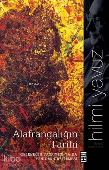 Alafrangalığın Tarihi Geleneğin Tasfiyesi ya da Yeniden Üretilmesi | Hilmi Yavuz | Timaş Yayınları | 9786051141008 