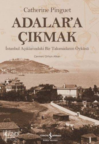  Adalara Çıkmak İstanbul Açıklarındaki Bir Takımadanın Öyküsü | Adalara Çıkmak İstanbul Açıklarındaki Bir Takımadanın Öyküsü | Catherine Pinguet | Ali Berktay | Türkiye İş Bankası Kültür Yayınları | 9786052953709 