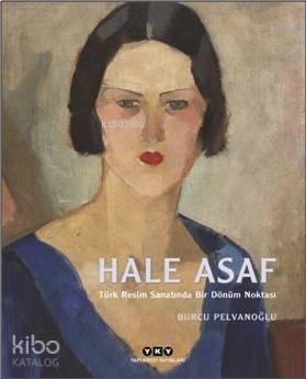  Hale Asaf – Türk Resim Sanatında Bir Dönüm Noktası | Hale Asaf – Türk Resim Sanatında Bir Dönüm Noktası | Burcu Pelvanoğlu | Mine Haydaroğlu | Yapı Kredi Yayınları ( YKY ) | 9789750842030 