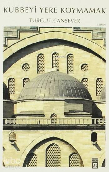  Kubbeyi Yere Koymamak | Turgut Cansever | Seval Akbıyık | Emine Eroğlu | Mustafa Armağan | Mehmet Öğün | Timaş Tarih | 9789752635371 | 
