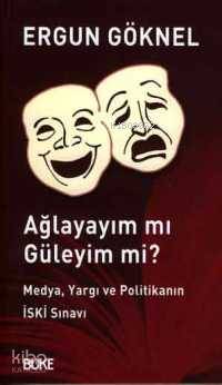  Ağlayayım mı Güleyim mi Medya Yargı ve Politikanın İski Sınavı | Ergun Göknel | Büke Yayınevi | 9789758454556 | 