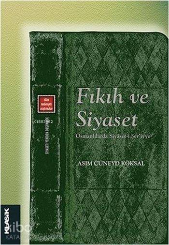  Fıkıh ve Siyaset Osmanlılarda Siyâseti Şeriyye (Siyaseti Yeniden Düşünmek 6) | Asım Cüneyd Köksal | Eyyüp Said KayaHızır Murat KöseÖzgür Kavak | Klasik Yayınları | 9786055245870 | 