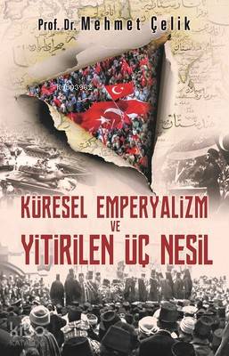  Küresel Emperyalizm ve Yitirilen Üç Nesil | Mehmet Çelik | Erol Şahnacı | Hayat Yayınları | 9786051512655 | 