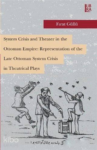  System Crisis and Theater in the Ottoman Empire Representation of the Late Ottoman System Crisis in | Fırat Güllü | Libra Kitap | 9786052380024 | 