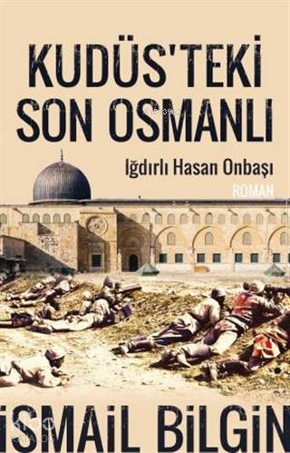  Kudüsteki Son Osmanlı Iğdırlı Hasan Onbaşı | Kudüsteki Son Osmanlı Iğdırlı Hasan Onbaşı | İsmail Bilgin | Yasin Çetin | Rukiye Şahin | Timaş Yayınları | 9786050833928 