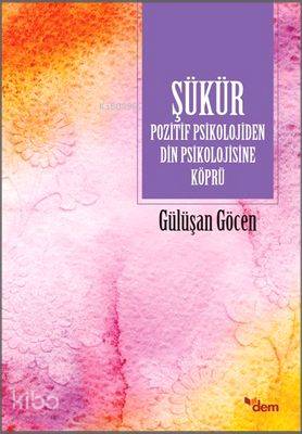  Şükür Pozitif Psikolojiden Din Psikolojisine Köprü | Şükür Pozitif Psikolojiden Din Psikolojisine Köprü | Gülüşan Göcen | Dem Yayınları | 9786054036462 