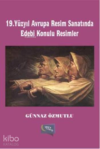  19 Yüzyıl Avrupa Resim Sanatında Edebi Konulu Resimler | 19 Yüzyıl Avrupa Resim Sanatında Edebi Konulu Resimler | Günnaz Özmutlu | Gece Kitaplığı Yayınları | 9786059825375 