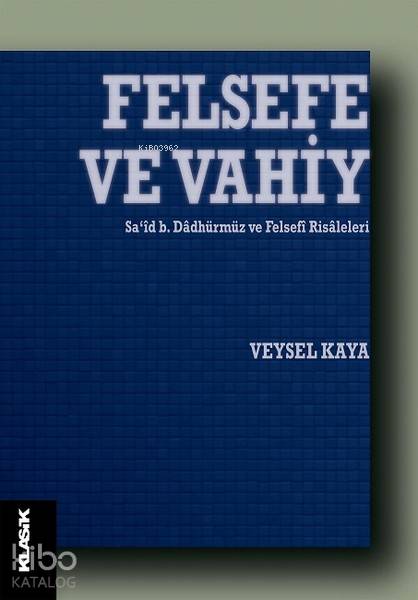  Felsefe ve Vahiy Sa‘id b Dadhürmüz ve Felsefi Risaleleri | Veysel Kaya | M Cüneyt Kaya | Zeyd Karaaslan | Klasik Yayınları | 9789752484153 | 