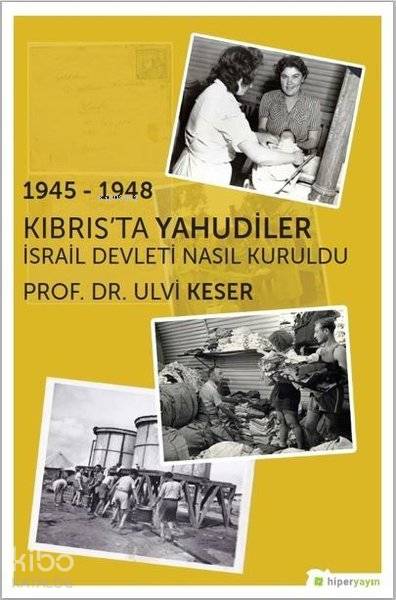  1945 1948 Kıbrısta Yahudiler İsrail Devleti Nasıl Kuruldu | Ulvi Keser | Hiperlink Yayınları | 9786052812259 | 