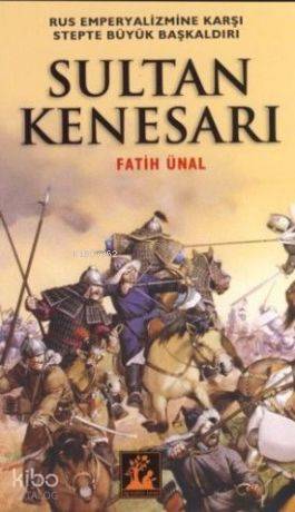  Sultan Kenesarı Rus Emperyalizmine Karşı Stepte Büyük Başkaldırı | Sultan Kenesarı Rus Emperyalizmine Karşı Stepte Büyük Başkaldırı | Fatih Ünal | İlgi Kültür Sanat Yayıncılık | 9789944978545 