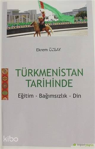  Türkmenistan Tarihinde Eğitim Bağımsızlık Din | Ekrem Özbay | Meral Gök | Hatice Bahtiyar | Hasan Kerim Yavuz | Hiperlink Yayınları | 9786052812297 | 