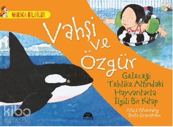  Vahşi ve Özgür Geleceği Tehlike Altındaki Hayvanlarla İlgili Bir Kitap | Vahşi ve Özgür Geleceği Tehlike Altındaki Hayvanlarla İlgili Bir Kitap | Çiğdem Köfüncü | Mick Mannning | Martı Yayınları | 9786051861555 