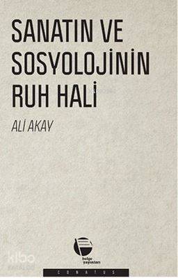  Sanatın ve Sosyolojinin Ruh Hali | Ali Akay | Belge Yayınları | 9789753447386 | 