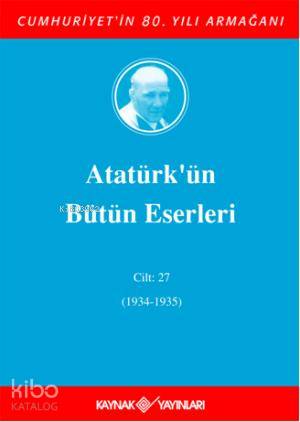  Atatürkün Bütün Eserleri (Cilt 27) (1934 1935) | Mustafa Kemal Atatürk | Kaynak Yayınları | 9789753435864 | 