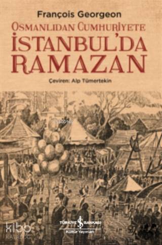  Osmanlıdan Cumhuriyete İstanbulda Ramazan | François Georgeon | Alp Tümertekin | Devrim Çetinkasap | Türkiye İş Bankası Kültür Yayınları | 9786052954782 | 