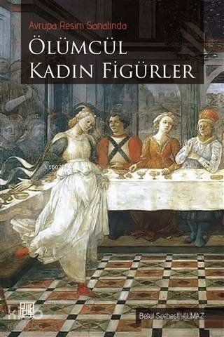 Avrupa Resim Sanatında Ölümcül Kadın Figürler | Avrupa Resim Sanatında Ölümcül Kadın Figürler | Betül Serbest Yılmaz | Palet Yayınları | 9786052338995 