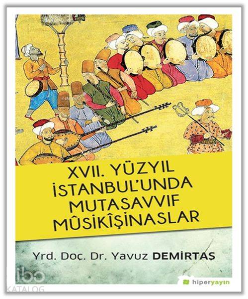  17 Yüzyıl İstanbulunda Mutasavvıf Mûsikîşinaslar | Yavuz Demirtaş | Hiper Yayınları | 9786052015704 | 