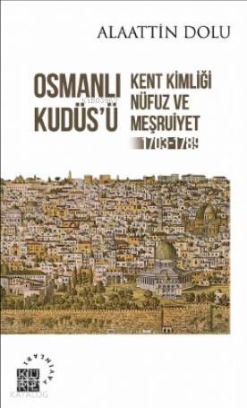  Osmanlı Kudüsü Kent Kimliği Nüfuz ve Meşruiyet (1703 1789) | Alaattin Dolu | Yunus Uğur | Zeyd Karaaslan | Sibel Yalçın | Bilge Özel | Küre Yayınları | 9786057646217 | 