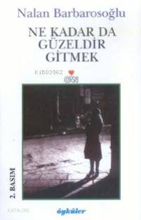  Ne Kadar Da Güzeldir Gitmek | Nalan Barbarosoğlu | Can Yayınları | 9789750702235 | 