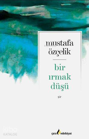  Bir Irmak Düşü | Bir Irmak Düşü | Mustafa Özçelik | Şakir Kurtulmuş | Ömer Faruk Yıldız | Hasan Güler | Çıra Yayınları | 9786052152690 