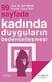  99 Sayfada Kadında Duyguların Bedenselleşmesi | 99 Sayfada Kadında Duyguların Bedenselleşmesi | Arif Verimli | SÖYLEŞİ FÜSUN SAKA | Türkiye İş Bankası Kültür Yayınları | 9789944881234 