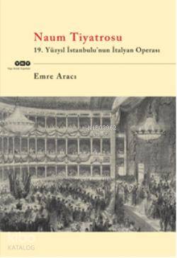  Naum Tiyatrosu 19Yüzyıl İstanbulunun İtalyan Operası | Emre Aracı | Yapı Kredi Yayınları ( YKY ) | 9789750818011 | 