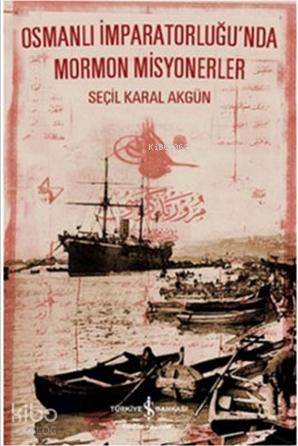  Osmanlı İmparatorluğunda Mormon Misyonerler | Osmanlı İmparatorluğunda Mormon Misyonerler | Seçil Karal Akgün | Şengül Kılıç Hıristidis | Türkiye İş Bankası Kültür Yayınları | 9786053322245 