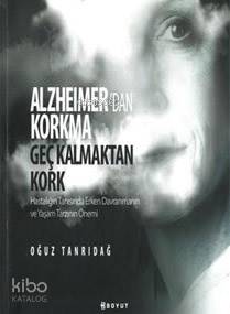  Alzheimerden Korkma Geç Kalmaktan Kork Hastalığın Tanısında Erken Davranmanın ve Yaşam Tarzının Önemi | Oğuz Tanrıdağ | Bülent Özükan | İbrahim C Yılgaz | Boyut Yayın Grubu | 9789752312111 | 