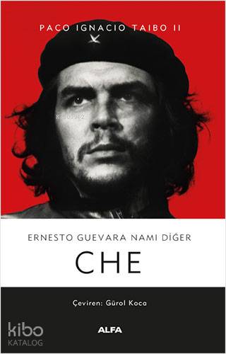  Ernesto Guevara Namı Diğer Che | Mustafa Küpüşoğlu | Adnan Elmasoğlu | Paco Ignacio Taibo II | Alfa Basım Yayım Dağıtım | 9786254490170 | 