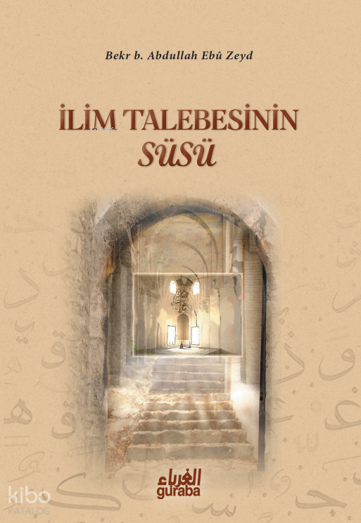  İlim Talebesinin Süsü | İlim Talebesinin Süsü | Bekr B Abdullah Ebu Zeyd | Ahmet İhsan Dündar | Guraba Yayınları | 9789758810482 