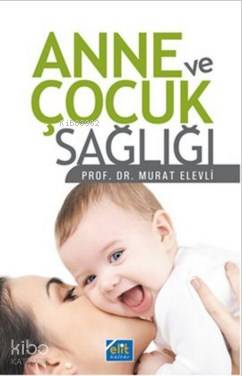  Anne ve Çocuk Sağlığı | Anne ve Çocuk Sağlığı | Murat Elevli | Mehmet Dikmen | Elit Kültür Yayınları | 9789944995467 