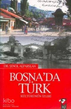  Bosnada Türk Kültürünün İzleri | Şenol Alparslan | IQ Kültür Sanat Yayıncılık | 9789752552371 | 